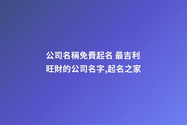 公司名稱免費起名 最吉利旺財的公司名字,起名之家
